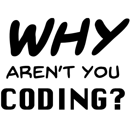 Why aren't you coding?